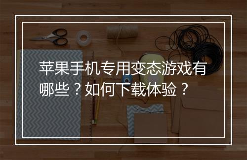 苹果手机专用变态游戏有哪些?如何下载体验?