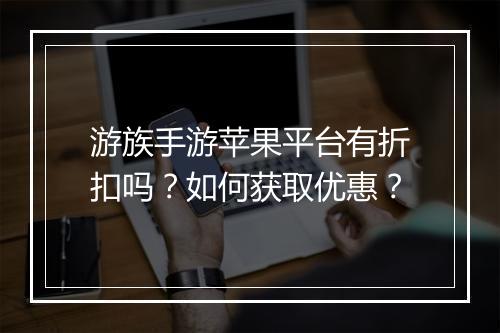 游族手游苹果平台有折扣吗?如何获取优惠?