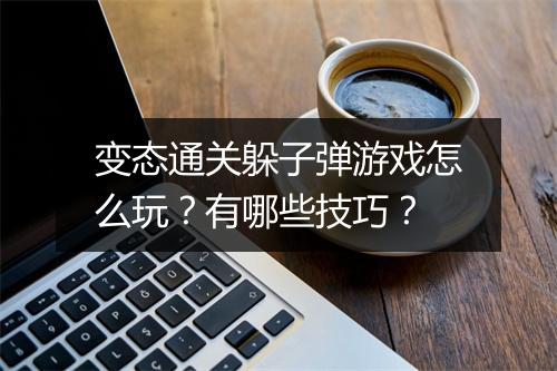 变态通关躲子弹游戏怎么玩?有哪些技巧?