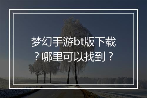 梦幻手游bt版下载?哪里可以找到?