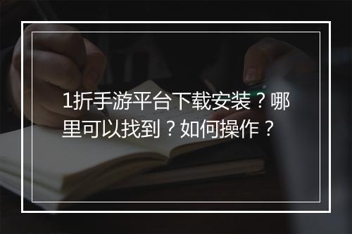 1折手游平台下载安装?哪里可以找到?如何操作?