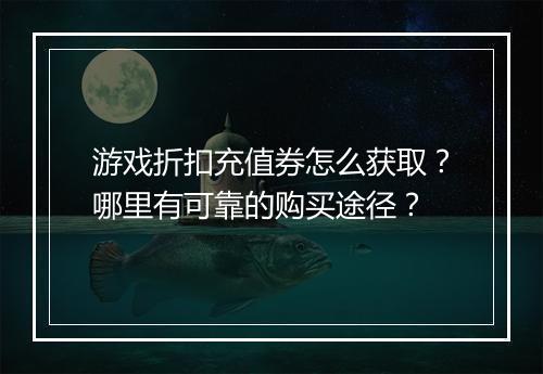 游戏折扣充值券怎么获取?哪里有可靠的购买途径?