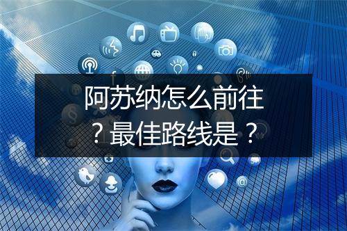 阿苏纳怎么前往?最佳路线是?