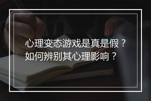 心理变态游戏是真是假?如何辨别其心理影响?