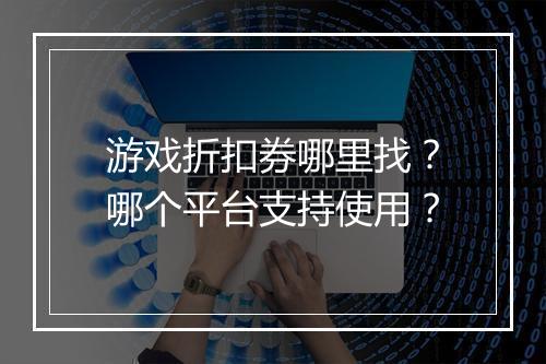 游戏折扣券哪里找?哪个平台支持使用?