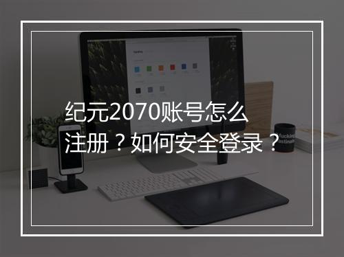纪元2070账号怎么注册?如何安全登录?