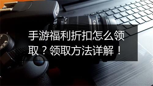 手游福利折扣怎么领取？领取方法详解！