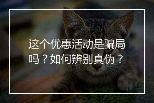 这个优惠活动是骗局吗？如何辨别真伪？