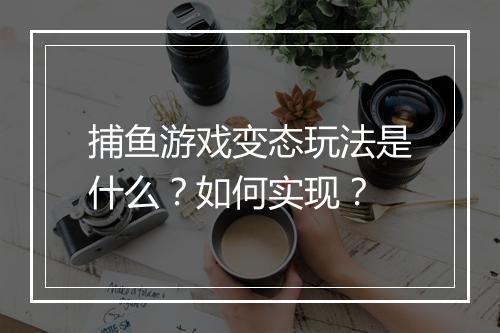 捕鱼游戏变态玩法是什么？如何实现？