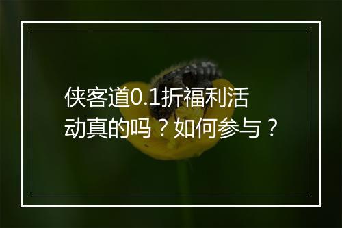 侠客道0.1折福利活动真的吗?如何参与?
