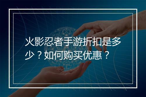 火影忍者手游折扣是多少?如何购买优惠?