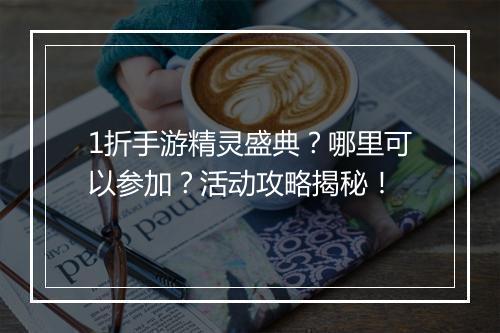 1折手游精灵盛典?哪里可以参加?活动攻略揭秘!