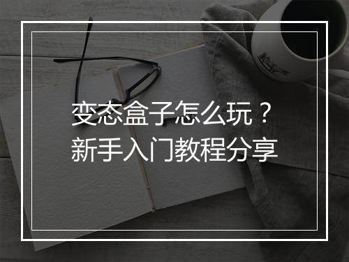 变态盒子怎么玩?新手入门教程分享