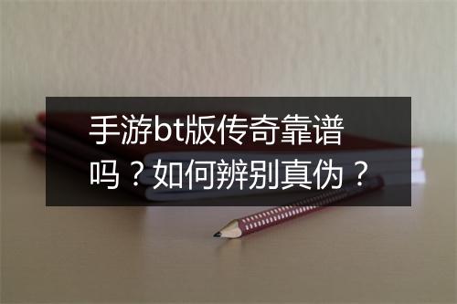 手游bt版传奇靠谱吗?如何辨别真伪?