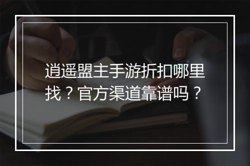 逍遥盟主手游折扣哪里找?官方渠道靠谱吗?