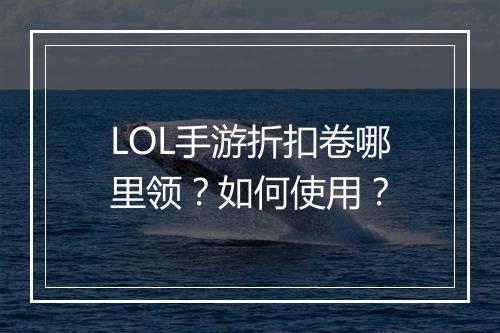 LOL手游折扣卷哪里领?如何使用?