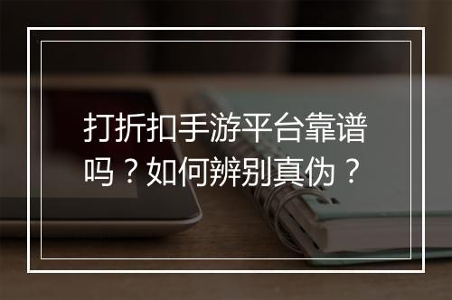 打折扣手游平台靠谱吗?如何辨别真伪?