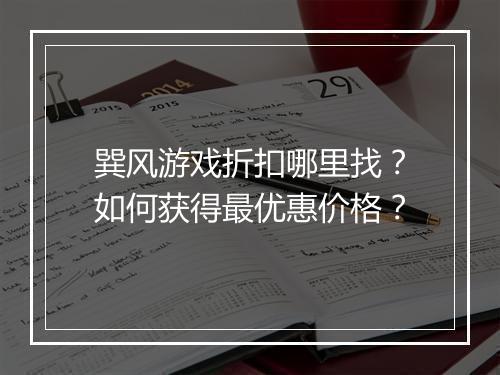 巽风游戏折扣哪里找?如何获得最优惠价格?