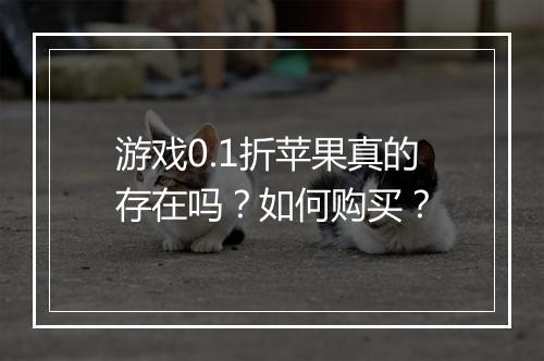 游戏0.1折苹果真的存在吗?如何购买?