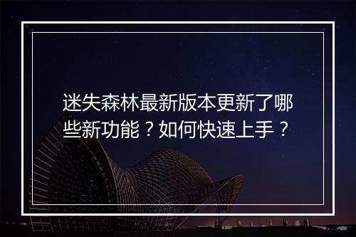 迷失森林最新版本更新了哪些新功能?如何快速上手?