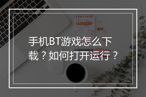 手机BT游戏怎么下载?如何打开运行?