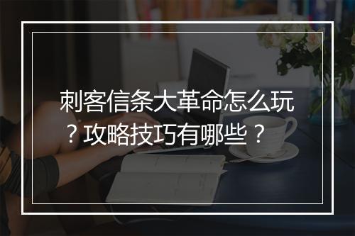 刺客信条大革命怎么玩？攻略技巧有哪些？