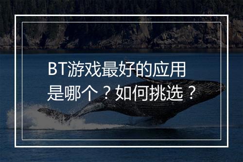 BT游戏最好的应用是哪个?如何挑选?