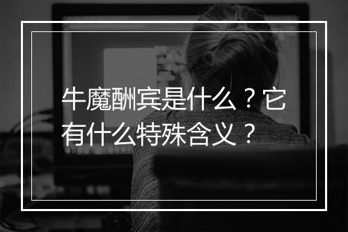 牛魔酬宾是什么?它有什么特殊含义?
