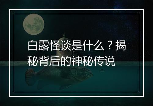 白露怪谈是什么?揭秘背后的神秘传说