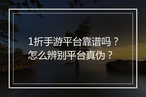 1折手游平台靠谱吗？怎么辨别平台真伪？