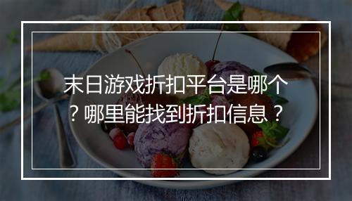 末日游戏折扣平台是哪个?哪里能找到折扣信息?
