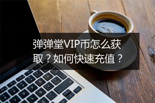 弹弹堂VIP币怎么获取?如何快速充值?