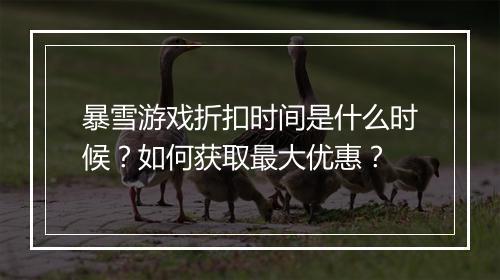 暴雪游戏折扣时间是什么时候?如何获取最大优惠?