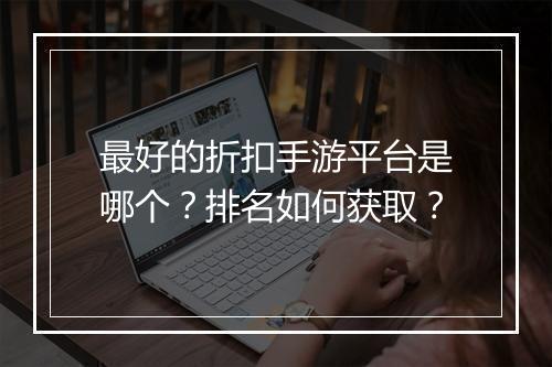 最好的折扣手游平台是哪个?排名如何获取?