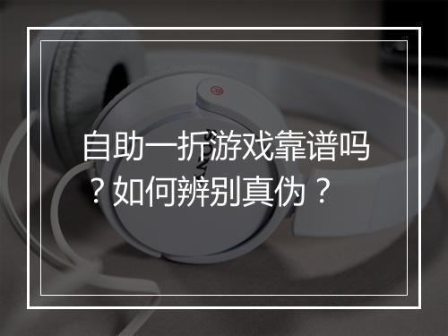 自助一折游戏靠谱吗?如何辨别真伪?