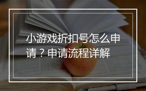 小游戏折扣号怎么申请?申请流程详解