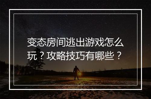 变态房间逃出游戏怎么玩?攻略技巧有哪些?