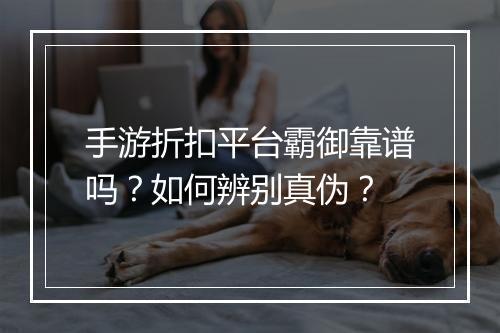 手游折扣平台霸御靠谱吗?如何辨别真伪?