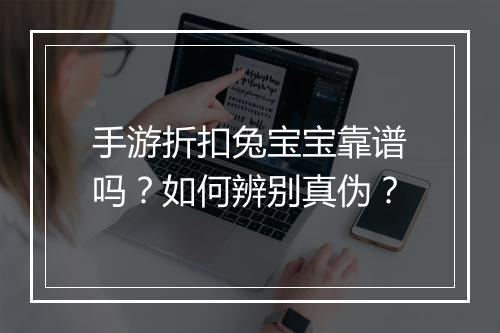 手游折扣兔宝宝靠谱吗?如何辨别真伪?