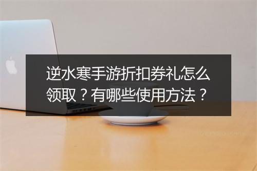 逆水寒手游折扣券礼怎么领取?有哪些使用方法?