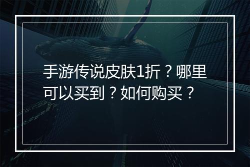 手游传说皮肤1折？哪里可以买到？如何购买？
