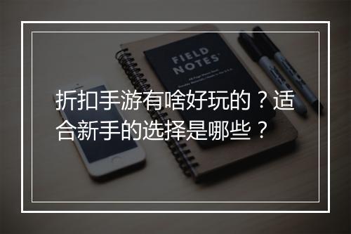 折扣手游有啥好玩的?适合新手的选择是哪些?