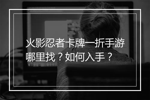 火影忍者卡牌一折手游哪里找?如何入手?
