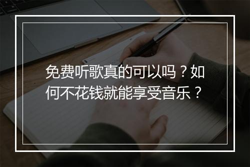 免费听歌真的可以吗?如何不花钱就能享受音乐?