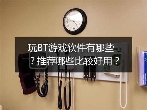 玩BT游戏软件有哪些?推荐哪些比较好用?