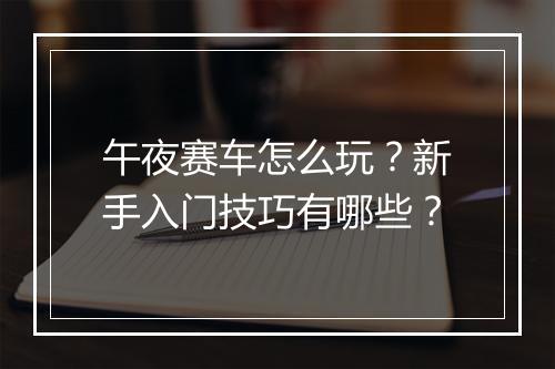 午夜赛车怎么玩?新手入门技巧有哪些?