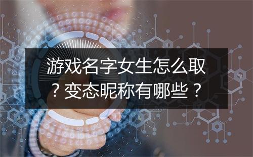 游戏名字女生怎么取?变态昵称有哪些?
