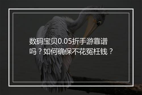 数码宝贝0.05折手游靠谱吗?如何确保不花冤枉钱?