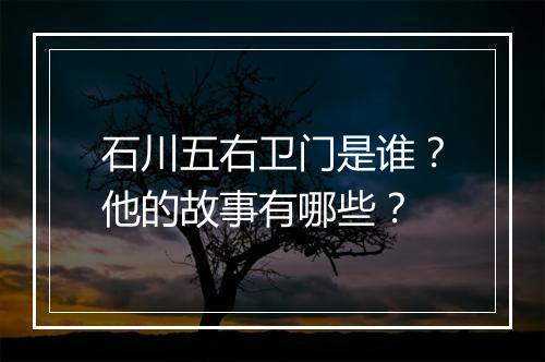 石川五右卫门是谁?他的故事有哪些?