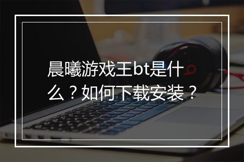晨曦游戏王bt是什么?如何下载安装?